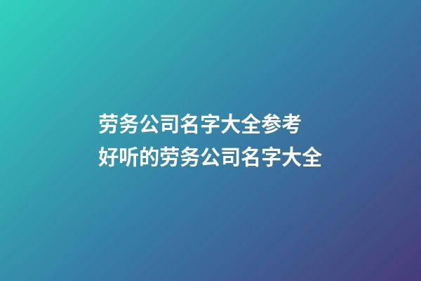 劳务公司名字大全参考 好听的劳务公司名字大全-第1张-公司起名-玄机派